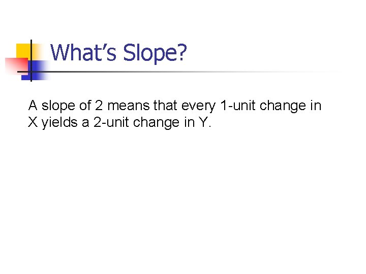 What’s Slope? A slope of 2 means that every 1 -unit change in X