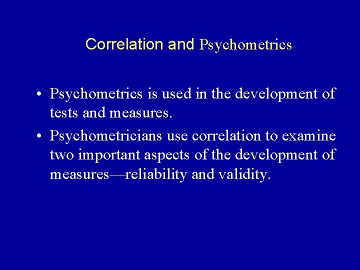 Correlation and Psychometrics • Psychometrics is used in the development of tests and measures.