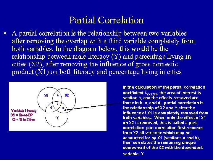 Partial Correlation • A partial correlation is the relationship between two variables after removing