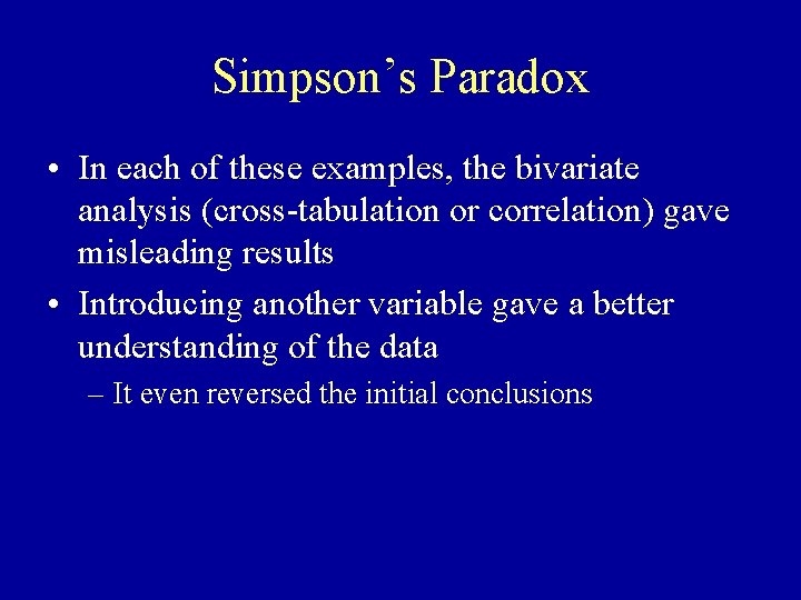 Simpson’s Paradox • In each of these examples, the bivariate analysis (cross-tabulation or correlation)