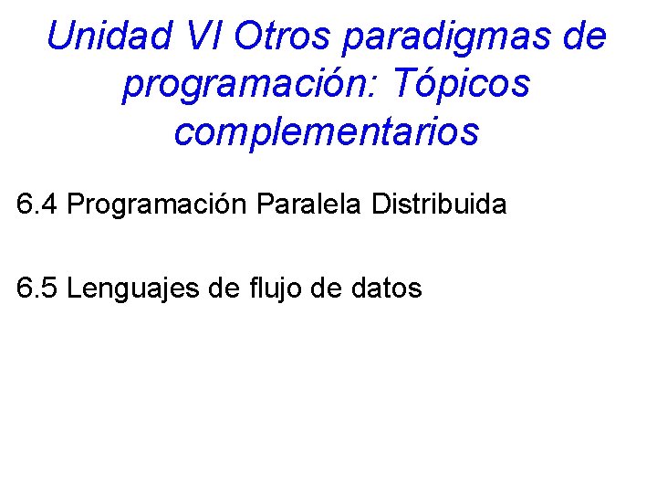 Unidad VI Otros paradigmas de programación: Tópicos complementarios 6. 4 Programación Paralela Distribuida 6. Unidad VI Otros paradigmas de programación: Tópicos complementarios 6. 4 Programación Paralela Distribuida 6.
