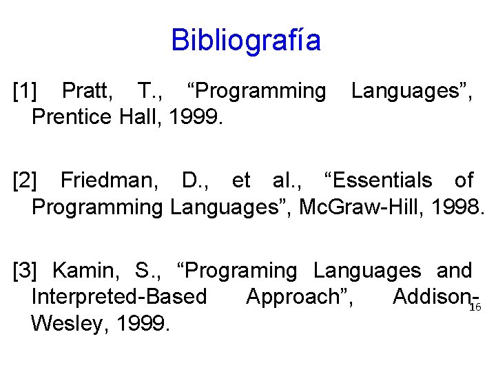 Bibliografía [1] Pratt, T. , “Programming Languages”, Prentice Hall, 1999. [2] Friedman, D. ,