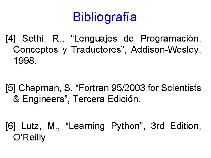Bibliografía [4] Sethi, R. , “Lenguajes de Programación, Conceptos y Traductores”, Addison-Wesley, 1998. [5]