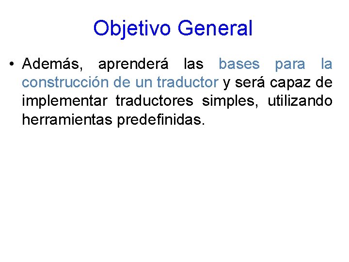 Objetivo General • Además, aprenderá las bases para la construcción de un traductor y Objetivo General • Además, aprenderá las bases para la construcción de un traductor y