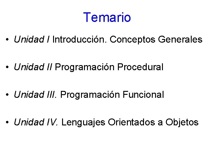 Temario • Unidad I Introducción. Conceptos Generales • Unidad II Programación Procedural • Unidad Temario • Unidad I Introducción. Conceptos Generales • Unidad II Programación Procedural • Unidad