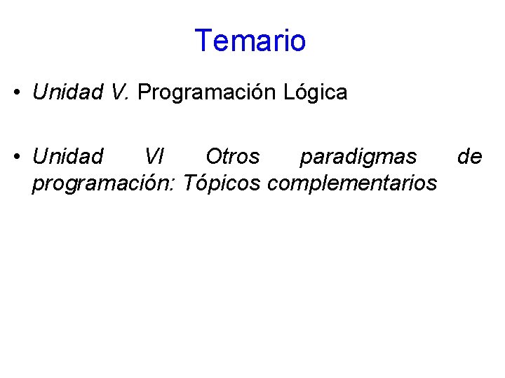 Temario • Unidad V. Programación Lógica • Unidad VI Otros paradigmas de programación: Tópicos Temario • Unidad V. Programación Lógica • Unidad VI Otros paradigmas de programación: Tópicos