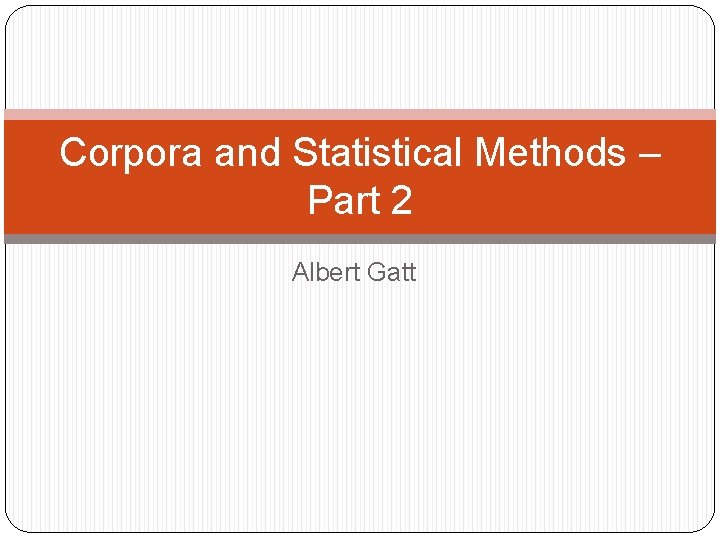 Corpora and Statistical Methods – Part 2 Albert Gatt 