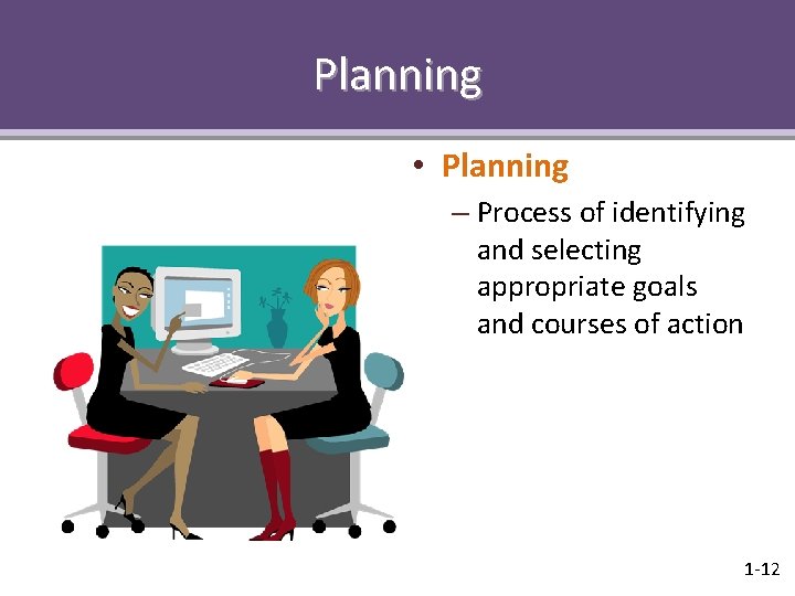 Planning • Planning – Process of identifying and selecting appropriate goals and courses of