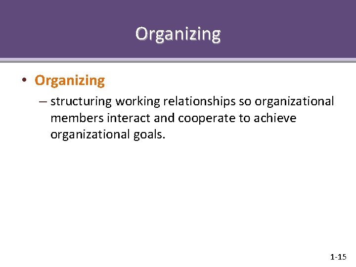 Organizing • Organizing – structuring working relationships so organizational members interact and cooperate to