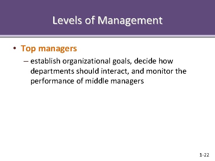 Levels of Management • Top managers – establish organizational goals, decide how departments should