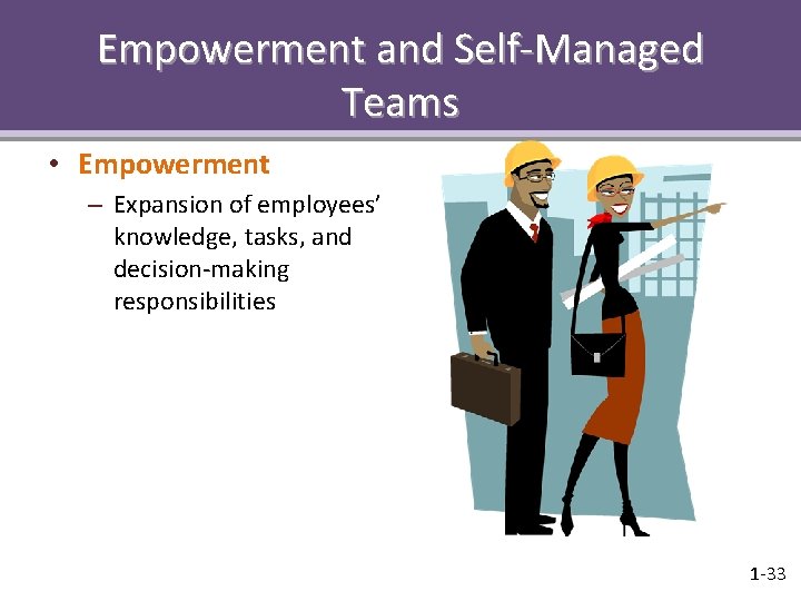 Empowerment and Self-Managed Teams • Empowerment – Expansion of employees’ knowledge, tasks, and decision-making