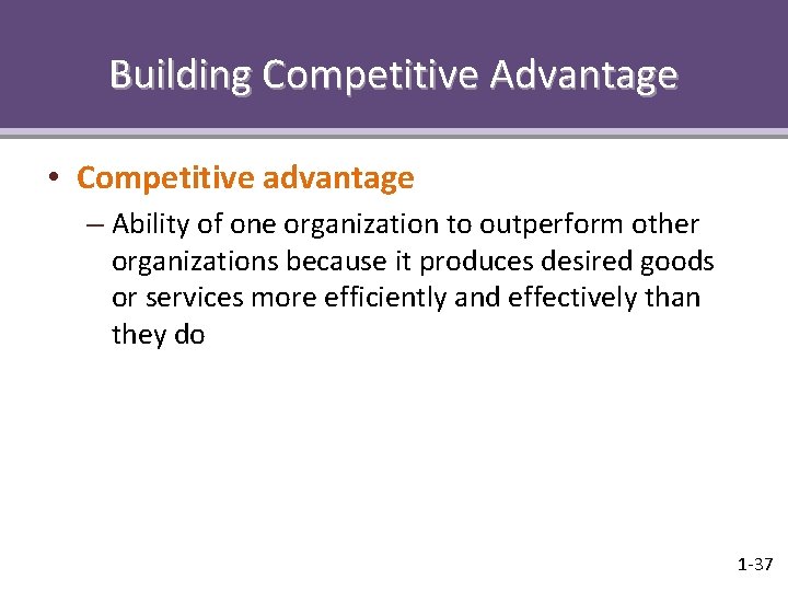 Building Competitive Advantage • Competitive advantage – Ability of one organization to outperform other