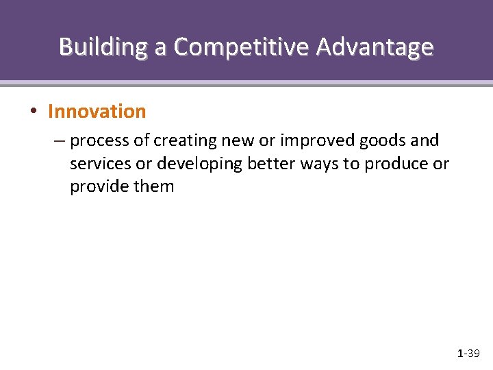 Building a Competitive Advantage • Innovation – process of creating new or improved goods