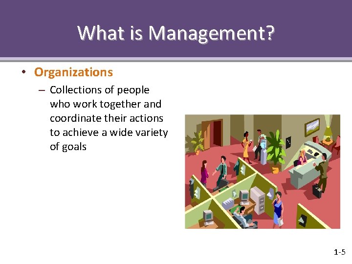 What is Management? • Organizations – Collections of people who work together and coordinate