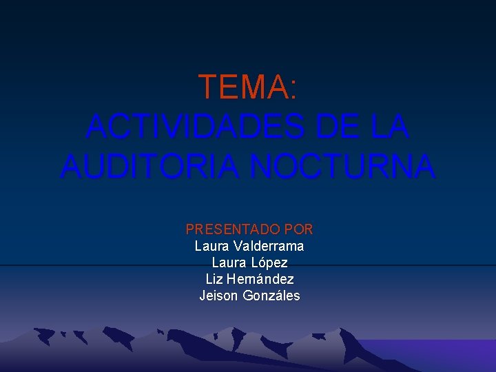 TEMA: ACTIVIDADES DE LA AUDITORIA NOCTURNA PRESENTADO POR Laura Valderrama Laura López Liz Hernández