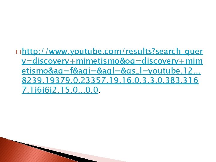 � http: //www. youtube. com/results? search_quer y=discovery+mimetismo&oq=discovery+mim etismo&aq=f&aqi=&aql=&gs_l=youtube. 12. . . 8239. 19379. 0.