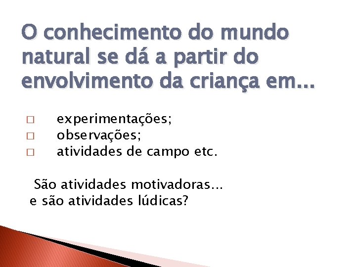 O conhecimento do mundo natural se dá a partir do envolvimento da criança em.