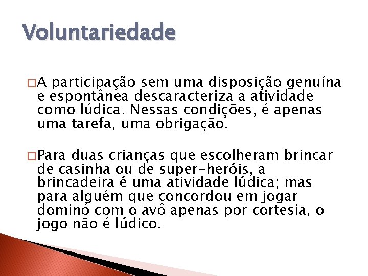 Voluntariedade �A participação sem uma disposição genuína e espontânea descaracteriza a atividade como lúdica.