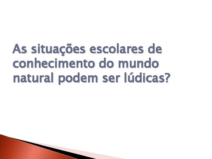 As situações escolares de conhecimento do mundo natural podem ser lúdicas? 