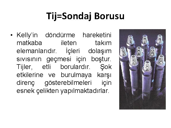 Tij=Sondaj Borusu • Kelly’in döndürme hareketini matkaba ileten takım elemanlarıdır. İçleri dolaşım sıvısının geçmesi