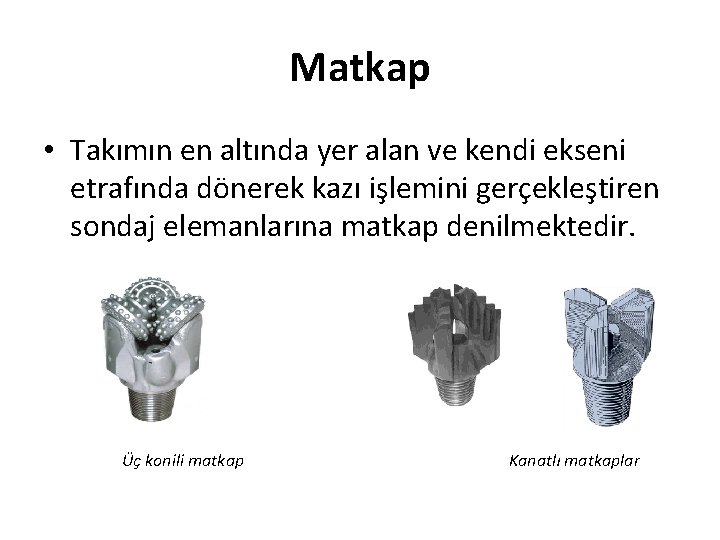 Matkap • Takımın en altında yer alan ve kendi ekseni etrafında dönerek kazı işlemini