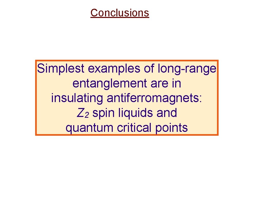 Conclusions Simplest examples of long-range entanglement are in insulating antiferromagnets: Z 2 spin liquids
