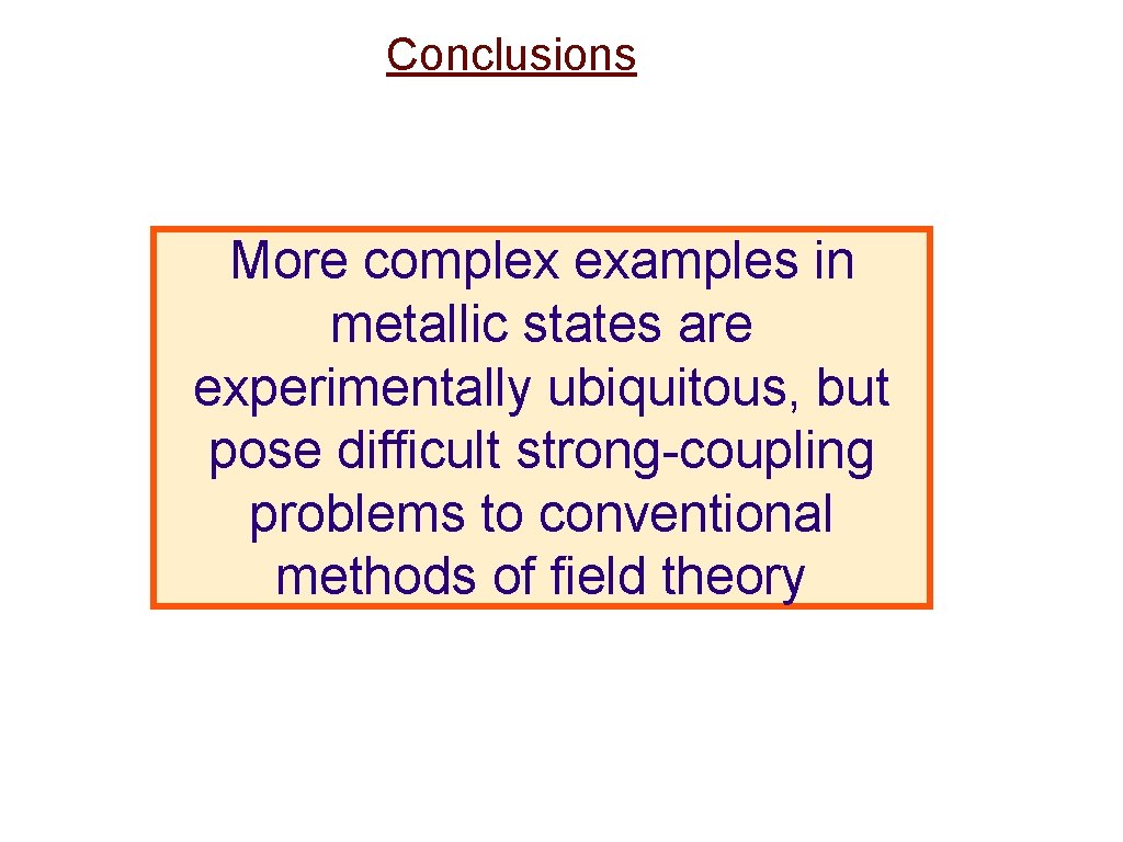 Conclusions More complex examples in metallic states are experimentally ubiquitous, but pose difficult strong-coupling