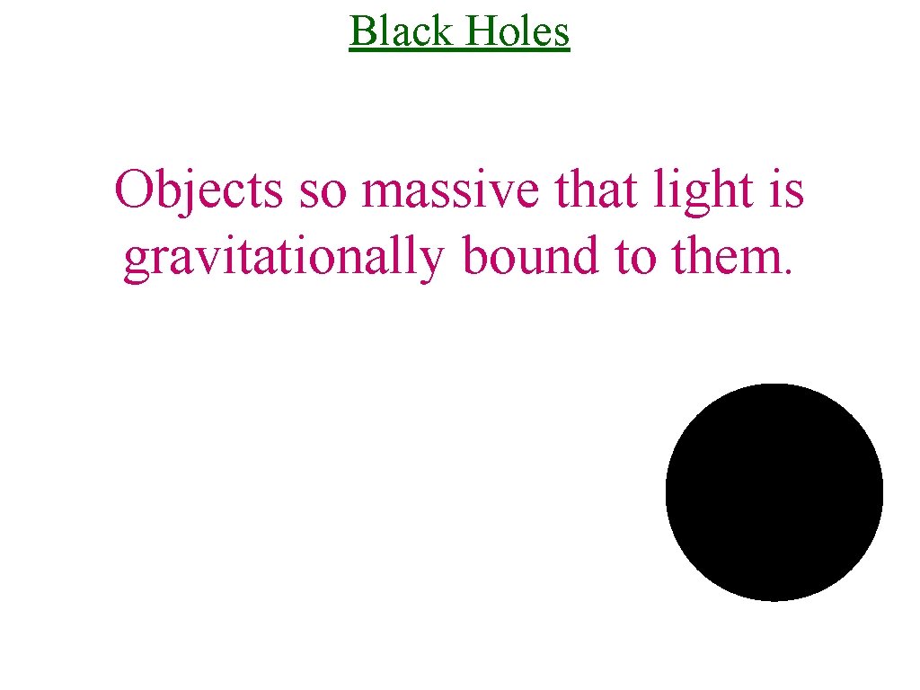 Black Holes Objects so massive that light is gravitationally bound to them. 