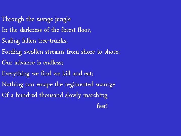 Through the savage jungle In the darkness of the forest floor, Scaling fallen tree-trunks,