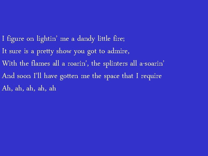 I figure on lightin’ me a dandy little fire; It sure is a pretty
