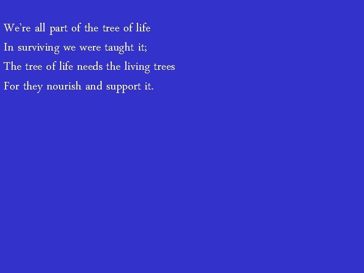  We’re all part of the tree of life In surviving we were taught