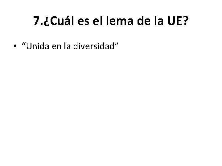 7. ¿Cuál es el lema de la UE? • “Unida en la diversidad” 