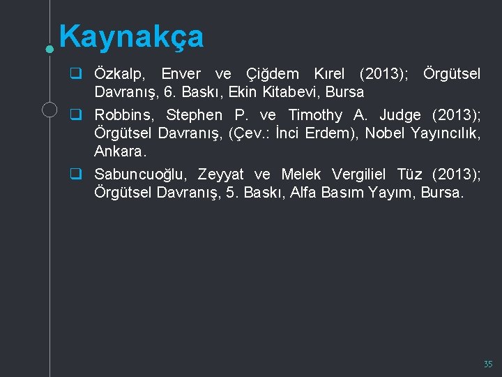 Kaynakça q Özkalp, Enver ve Çiğdem Kırel (2013); Örgütsel Davranış, 6. Baskı, Ekin Kitabevi,