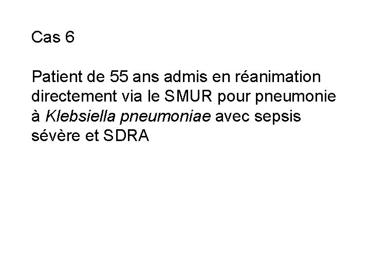 Cas 6 Patient de 55 ans admis en réanimation directement via le SMUR pour Cas 6 Patient de 55 ans admis en réanimation directement via le SMUR pour