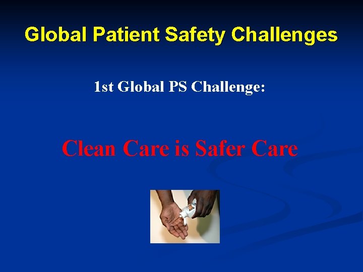 Global Patient Safety Challenges 1 st Global PS Challenge: Clean Care is Safer Care