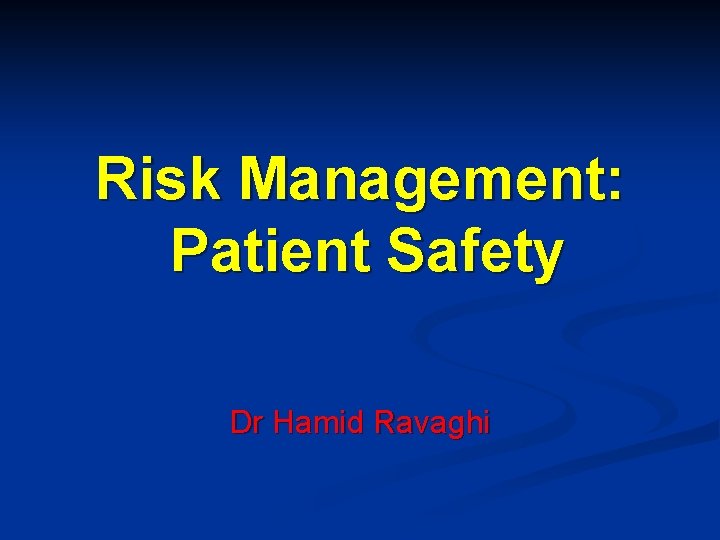 Risk Management: Patient Safety Dr Hamid Ravaghi 