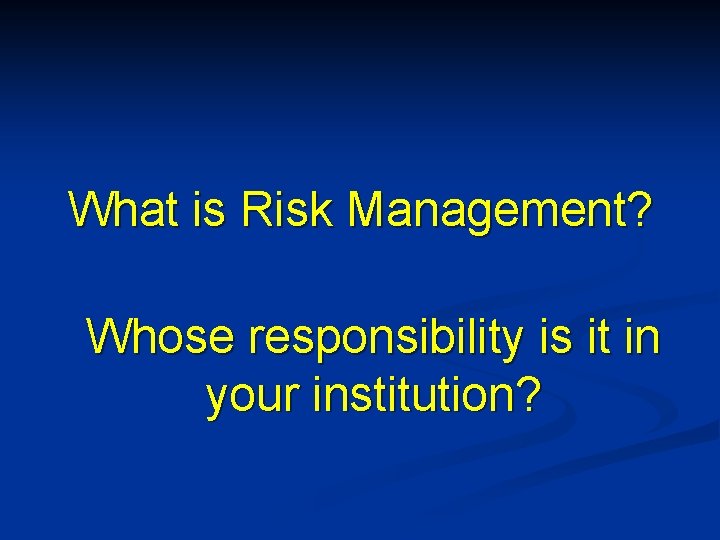 What is Risk Management? Whose responsibility is it in your institution? 