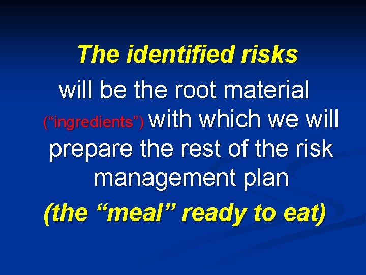  The identified risks will be the root material (“ingredients”) with which we will