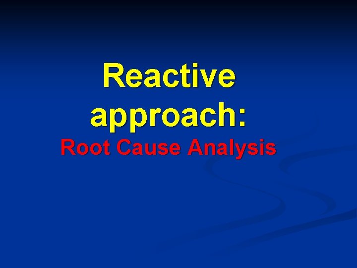 Reactive approach: Root Cause Analysis 