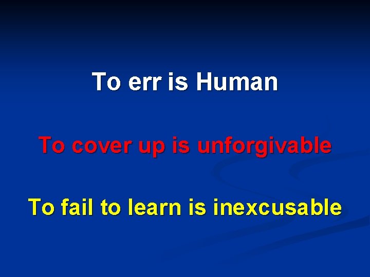 To err is Human To cover up is unforgivable To fail to learn is