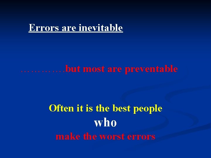 Errors are inevitable …………. but most are preventable Often it is the best people