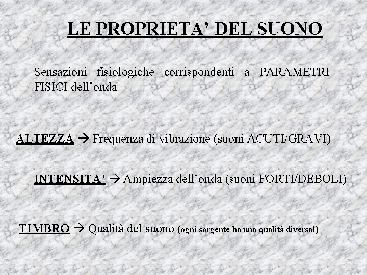 LE PROPRIETA’ DEL SUONO Sensazioni fisiologiche corrispondenti a PARAMETRI FISICI dell’onda ALTEZZA Frequenza di