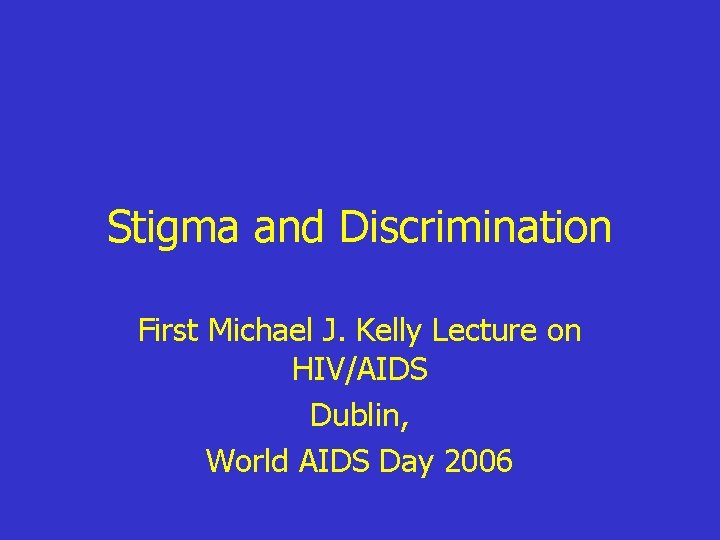 Stigma and Discrimination First Michael J. Kelly Lecture on HIV/AIDS Dublin, World AIDS Day