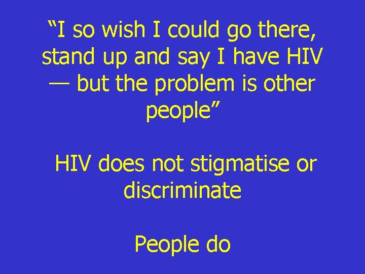 “I so wish I could go there, stand up and say I have HIV