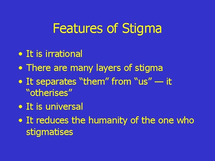 Features of Stigma • It is irrational • There are many layers of stigma