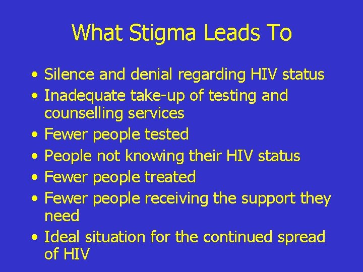 What Stigma Leads To • Silence and denial regarding HIV status • Inadequate take-up