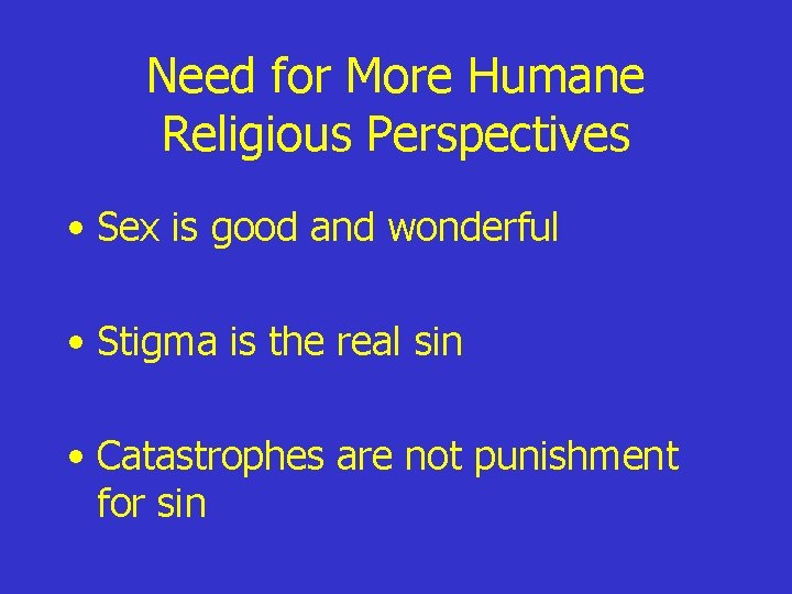 Need for More Humane Religious Perspectives • Sex is good and wonderful • Stigma