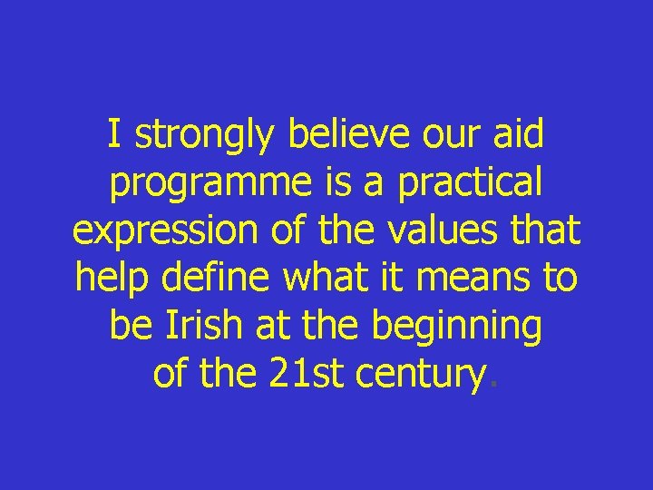 I strongly believe our aid programme is a practical expression of the values that