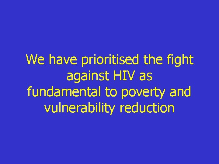 We have prioritised the fight against HIV as fundamental to poverty and vulnerability reduction