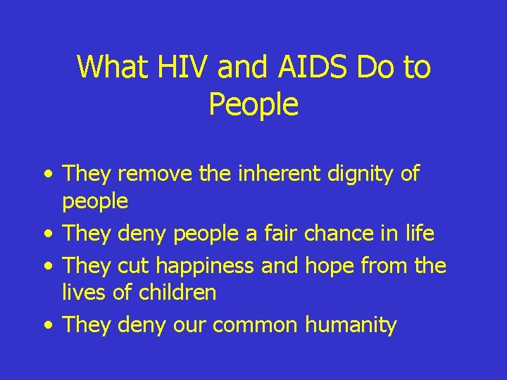 What HIV and AIDS Do to People • They remove the inherent dignity of